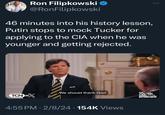 Ron Filipkowski @RonFilipkowski 46 minutes into his history lesson, Putin stops to mock Tucker for applying to the CIA when he was younger and getting rejected. TCN ON ONX We should thank God 4:55 PM 2/8/24 - 154K Views ● THE TUCK CARLSON INTERVIEW