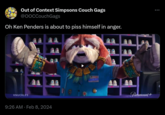 Out of Context Simpsons Couch Gags @OOCCouchGags Oh Ken Penders is about to piss himself in anger. KNUCKLES 9:26 AM Feb 8, 2024 PACHACAMAC Paramount+