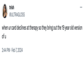 trish @ULTRAGLOSS when ur card declines at therapy so they bring out the 19 year old version of u 2:44 PM. Feb 7, 2024