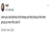 Sajal @_chugsbugss when your card declines at the therapy and they bring out the friend group you never felt a part of 2:50 AM. Feb 6, 2024 ...