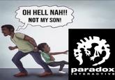 OH HELL NAH!! NOT MY SON! paradox INTERACTIVE