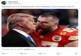 Alex Cole @acnewsitics "KANSAS CITY IS IN MISSOURI, NOT KANSAS, YOU F------ IDIOT!" 7:34 AM - Feb 12, 2024 44.6K Views 77 495 NFL 2.5K 4.5 80 C **** 17 : 1