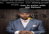 >when the random crime family you dislike for capturing your boys and stealing ya turf finally has to swim with the fishies