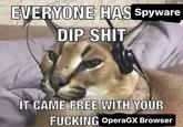 EVERYONE HAS Spyware DIP S--- IT CAME FREE WITH YOUR F------ OperaGX Browser