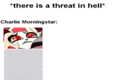 *there is a threat in hell* Charlie Morningstar: