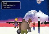 Cloud "Did Sephiroth... do this?"