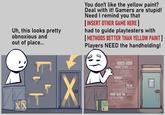 Uh, this looks pretty obnoxious and out of place... NN @ReFFiComics You don't like the yellow paint? Deal with it! Gamers are stupid! Need I remind you that [INSERT OTHER GAME HERE] had to guide playtesters with [METHODS BETTER THAN YELLOW PAINT] Players NEED the handholding! LÜT SHIPPING STAIRS