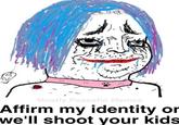 Mostly.Peaceful.Memes Affirm my identity or we'll shoot your kids