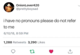OnionLover420 @prettyboysad i have no pronouns please do not refer to me 6/10/18, 8:59 PM 1,288 Retweets 3,290 Likes 17 ↑