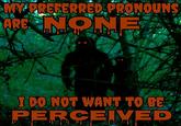 MY PREFERRED PRONOUNS ARE NONEA I DO NOT WANT TO BE PERCEIVED T