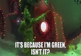 IT'S BECAUSE I'M GREEN, ISN'T IT?