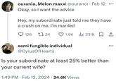 ourania, Melon maxxi @ouranor • Feb 12 Okay, so I want the advice Hey, my subordinate just told me they have a crush on me. I'm married 1.9K 231K ₁ 126 24 semi fungible individual @CyrusOfHearts Is your subordinate at least 25% better than your current wife? ●●● 1:49 PM Feb 12, 2024 · 24.6K Views