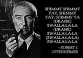 shimmy A(*) SHIMMY SHIMMY YAY, SHIMMY YAY, SHIMMY YA (DRANK) SWALLA-LA-LA (DRANK) SWALLA-LA-LA (SWALLA-LA-LA) SWALLA-LA-LA - ROBERT J. OPPENHEIMER