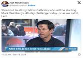 Josh Hendrickson @RebelEconProf. Follow Shoutout to all my fellow Catholics who will be starting Mark Wahlberg's 40-day challenge today, or as we call it, Lent. T MARK WAHLBERG'S 40-DAY CHALLENGE 11:32 AM. Feb 14, 2024 X TODAY ℗