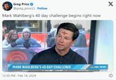 Greg Price @greg_price11. Follow Mark Wahlberg's 40 day challenge begins right now MARK WAHLBERG'S 40-DAY CHALLENGE HIGH 86 LOW 60 OCALA 12:30 PM. Feb 14, 2024 PATCHY FOG NBC NEWS X