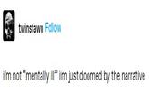 twinsfawn Follow I'm not "mentally ill" i'm just doomed by the narrative