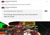 bohemian-hydrocity 1h ago Girl help, I'm being doomed by the narrative bohemian-hydrocity 1h ago anonymous asked: Hi being doomed by the narrative we're Dad G
