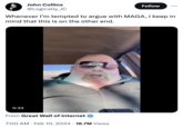 John Collins @Logically_JC 0:32 Whenever I'm tempted to argue with MAGA, I keep in mind that this is on the other end. From Great Wall of Internet Follow 7:00 AM. Feb 10, 2024 18.7M Views ...