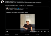 Satya Nutella @satyanutella_. 19h Zuck just acts a lot more human when beefing with someone its the fake diplomacy that gives off lizard vibes Sheel Mohnot @pitdesi. 20h Zuck on the Apple Vision Pro He's still got fire in him, love to see it 20 178 Shot with Quest 3 Mixed Reality Passthrough 447 0:01/3:37 * ₁19K : 7 口企