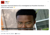 TMZ TMZ @TMZ YouTuber Twomad Dead at 23, Investigated as Possible Overdose | Click to read more YouTuber Twomad Dead at 23, Investigated as Possible Overdose From tmz.com 2:17 PM Feb 14, 2024 2M Views ● ...
