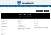 QUICK LINKS FAQS OUR SERVICES CASE INFORMATION Case Number 2024-02752 Case Status Open Body Status EXAM SCHEDULED Gender Male Ethnicity COUNTY OF LOS ANGELES MEDICAL EXAMINER Black NEWSROOM WORK OPPORTUNITIES MUUDEA SEDIK December 17, 2000 February 13, 2024 (23) Place of Death Residence Manner Investigator Granado-Mata, Lydia Deputy Medical Examiner Dr. Young, Kevin ABOUT US BACK TO RESULTS LIST NEW SEARCH Cause A Cause B Cause C Cause D Other Significant Conditions