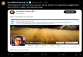 lan Miles Cheong @stillgray 22m Throwback to the last time rumors of my death were greatly exaggerated. Not my first rodeo, won't be the last. lan Miles Cheong @stillgray Who reported me dead? 70 Remembering lan Miles Cheong We hope people who love lan will find comfort in the things others share to remember and celebrate his life. Learn more about memorialized accounts and the legacy contact setting on Facebook. lan Miles Cheong Timeline About Friends 443 8:36 PM - Nov 11, 2016 37 157 Photos Update Info 2 More Subscribe ₁40K View Activity Log www X : 口企