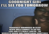 GOODNIGHT GIRL I'LL SEE YOU TOMORROW TRAGICALLY OVERDOSES IN SLEEP. NEVER HAD A CHANCE TO SEE HIS LOVE AND IT'S REALLY BRUTAL. THE WORLD IS HARSH AND FRIGHTENING SOMETIMES