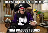 THAT'S IT? THAT'S THE MEME? imgflip.com THAT WAS JUST SLURS