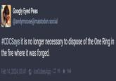 C #CDCSays it is no longer necessary to dispose of the One Ring in the fire where it was forged. Googly Eyed Peas @andymoose@mastodon.social Feb 14, 2024, 03:41 IceCubesApp 91-★ 164 - (