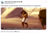 Alexander The Vegito King | @RevivalOfPotara The mexican cartel member when he sees Goku on my keychain II GIF Stop it! Stop it! Leave that man alone! 6:06 AM - Feb 6, 2024. 1.4M Views ...