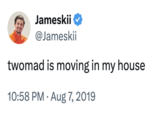 Jameskii @Jameskii twomad is moving in my house 10:58 PM. Aug 7, 2019