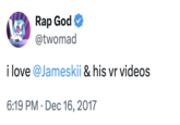 Rap God @twomad i love @Jameskii & his vr videos 6:19 PM Dec 16, 2017