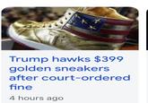 Trump hawks $399 golden sneakers after court-ordered fine 4 hours ago