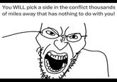 You WILL pick a side in the conflict thousands of miles away that has nothing to do with you!