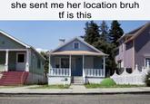 she sent me her location bruh tf is this
