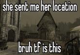 she sent me her location bruh tf is this