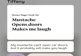 Tiffany Green flags I look for Mustache Opens doors Makes me laugh My mustache can't open car doors, but it probably will make you laugh