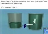 Teacher: Ok class today we are going to be underwater welding Kid named Ap: AD
