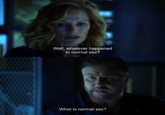 Well, whatever happened to normal sex? What is normal sex?