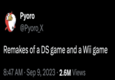Pyoro @Pyoro_X Remakes of a DS game and a Wii game 8:47 AM - Sep 9, 2023- 2.6M Views