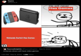 Pyoro @Pyoro_X ET #THEGAMEAWARDS Nintendo Switch Has Games He will never Has Games PyorosDolphin @PyorosDophin Sep 9, 2023 nintendo direct will hav video games 1:20 PM Sep 9, 2023 1.2M Views :