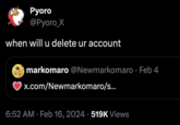 Pyoro @Pyoro_X when will u delete ur account markomaro @Newmarkomaro. Feb 4 x.com/Newmarkomaro/s... 6:52 AM Feb 16, 2024 519K Views