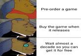 Pre-order a game Buy the game when it releases Wait almost a decade so you can get it for free