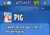 MESSAGES 1/3 WEDNESDAY AM PIG I want to see you. I'm in the barnyard.