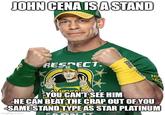 JOHN CENA IS A STAND RESPECT. ML BA HU RE YOU CAN'T SEE HIM -HE CAN BEAT THE CRAP OUT OF YOU -SAME STAND TYPE AS STAR PLATINUM imgflip.com FAR T