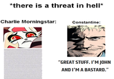 *there is a threat in hell* Charlie Morningstar: Constantine: "GREAT STUFF. I'M JOHN AND I'M A BASTARD."
