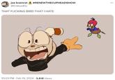 joe brainrot #RENEWTHECUPHEADSHOW @Erebuskiu THAT F------ BIRD THAT I HATE 2 10:03 PM. Feb 19, 2024 3,818 Views ...