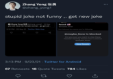 Zhang Yong @zhang_yong1 stupid joke not funny,. get new joke Zhang Yong @zhang_yong1 14 Sep you will never be female woman. go get job. 2:12 PM 23 Sep 21 Twitter Web App fevet @maybe_fever Not followed by anyone you're following @maybe_fever is blocked Are you sure you want to view these Tweets? Viewing Tweets won't unblock @maybe_fever 27 View Tweets 3:13 PM 9/23/21 Twitter for Android 67 Retweets 18 Quote Tweets 784 Likes ↑ ●●●