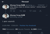 K Zhang Yong @zhang_y... -7/30/21 why does man in dress name " chris chan trend? 32 Thread i am vomit Zhang Yong KØ @zhang_yong1 640 27 4,131 2:25 PM - 7/30/21 · Twitter for Android ↑ 766 Retweets 26 Quote Tweets 4,385 Likes ←] ... ...