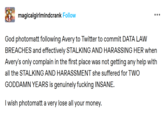 magicalgirlmindcrank Follow God photomatt following Avery to Twitter to commit DATA LAW BREACHES and effectively STALKING AND HARASSING HER when Avery's only complain in the first place was not getting any help with all the STALKING AND HARASSMENT she suffered for TWO GODDAMN YEARS is genuinely f------ INSANE. I wish photomatt a very lose all your money.